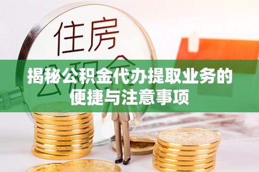 宣化揭秘公积金代办提取业务的便捷与注意事项