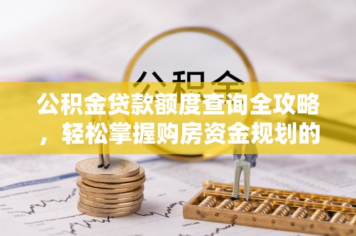 宣化公积金贷款额度查询全攻略，轻松掌握购房资金规划的关键
