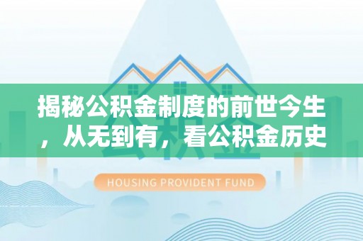 宣化揭秘公积金制度的前世今生，从无到有，看公积金历史沿革如何塑造现代生活