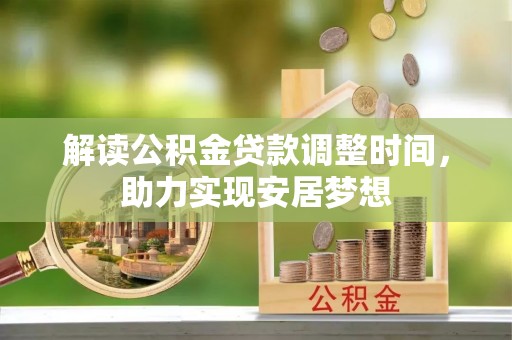 宣化解读公积金贷款调整时间，助力实现安居梦想