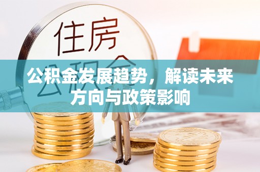宣化公积金发展趋势，解读未来方向与政策影响