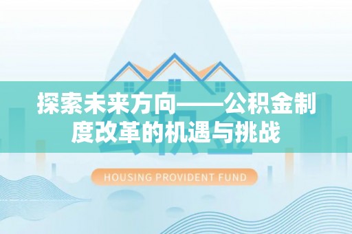 宣化探索未来方向——公积金制度改革的机遇与挑战