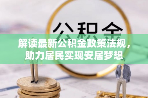 宣化解读最新公积金政策法规，助力居民实现安居梦想