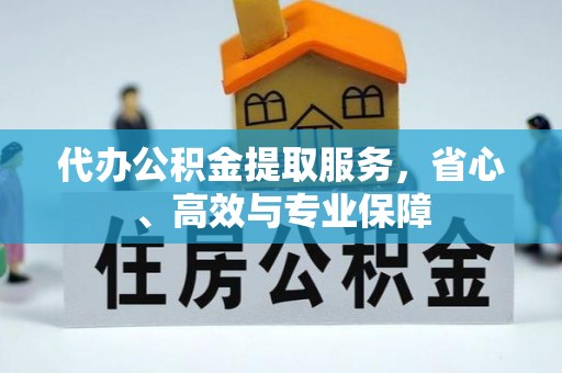 宣化代办公积金提取服务，省心、高效与专业保障