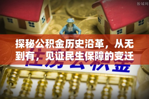 宣化探秘公积金历史沿革，从无到有，见证民生保障的变迁