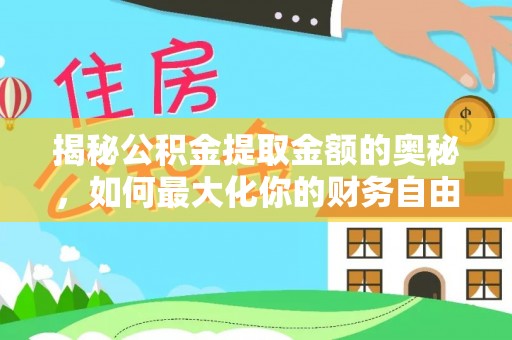 宣化揭秘公积金提取金额的奥秘，如何最大化你的财务自由