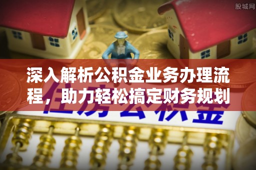 宣化深入解析公积金业务办理流程，助力轻松搞定财务规划