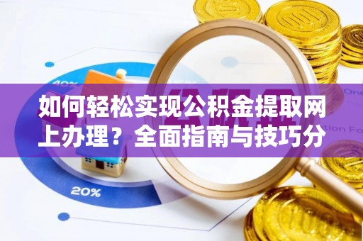 宣化如何轻松实现公积金提取网上办理？全面指南与技巧分享
