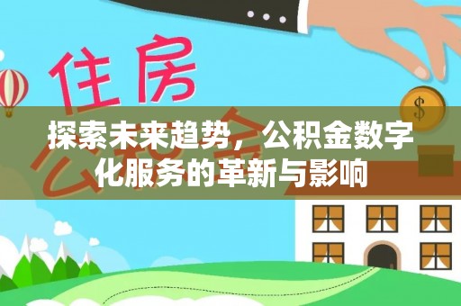 宣化探索未来趋势，公积金数字化服务的革新与影响