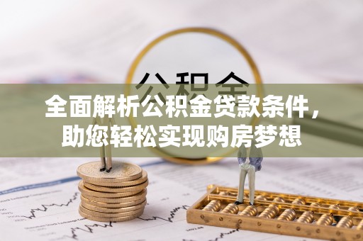 宣化全面解析公积金贷款条件，助您轻松实现购房梦想