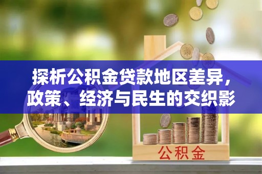 宣化探析公积金贷款地区差异，政策、经济与民生的交织影响