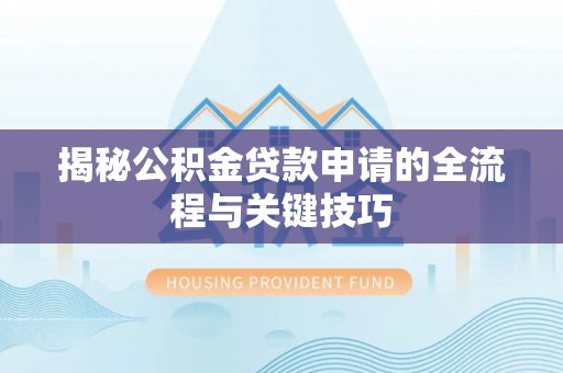 宣化揭秘公积金贷款申请的全流程与关键技巧