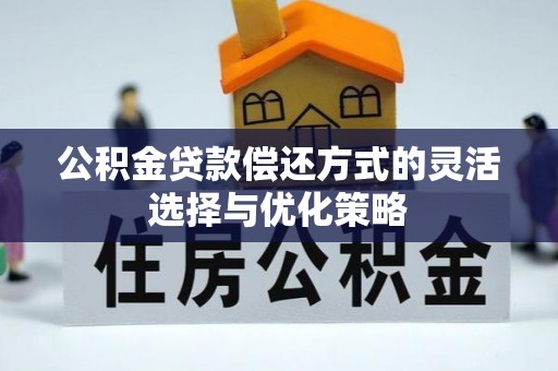 宣化公积金贷款偿还方式的灵活选择与优化策略