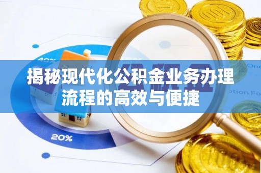 宣化揭秘现代化公积金业务办理流程的高效与便捷