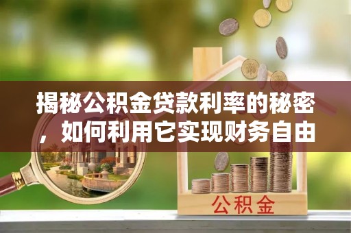宣化揭秘公积金贷款利率的秘密，如何利用它实现财务自由？