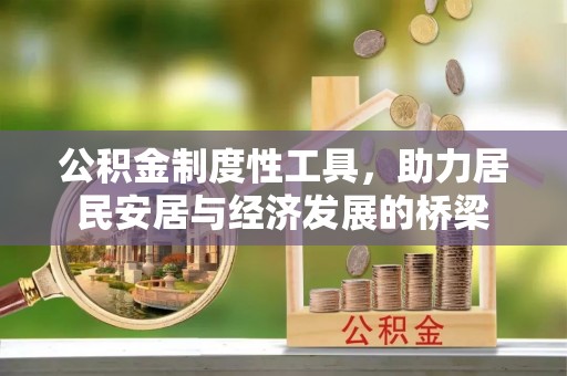 宣化公积金制度性工具，助力居民安居与经济发展的桥梁