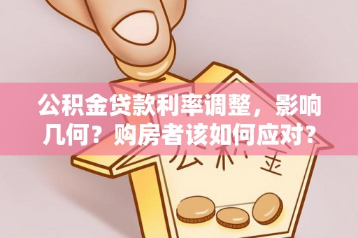 宣化公积金贷款利率调整，影响几何？购房者该如何应对？