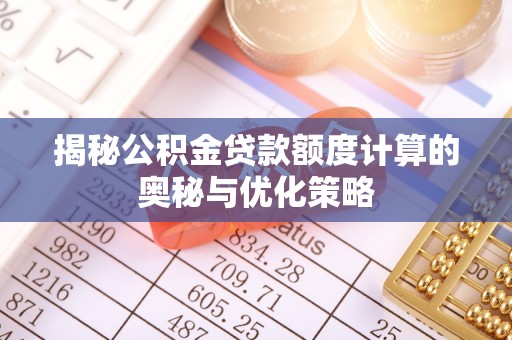 宣化揭秘公积金贷款额度计算的奥秘与优化策略