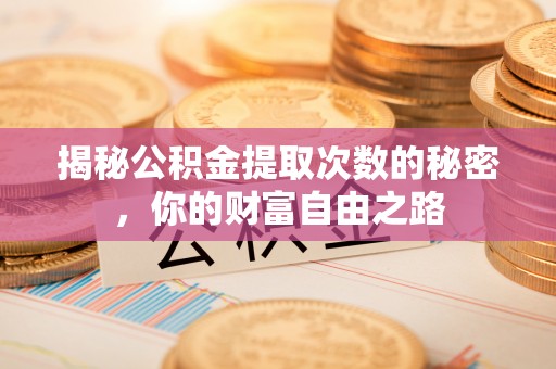 宣化揭秘公积金提取次数的秘密，你的财富自由之路