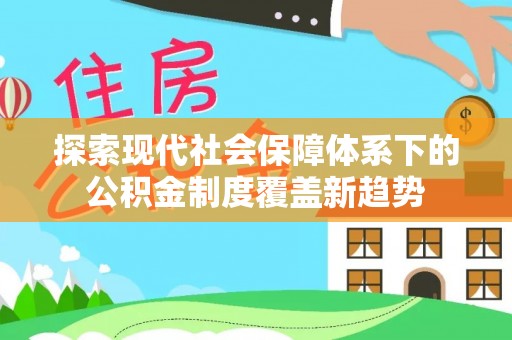 宣化探索现代社会保障体系下的公积金制度覆盖新趋势