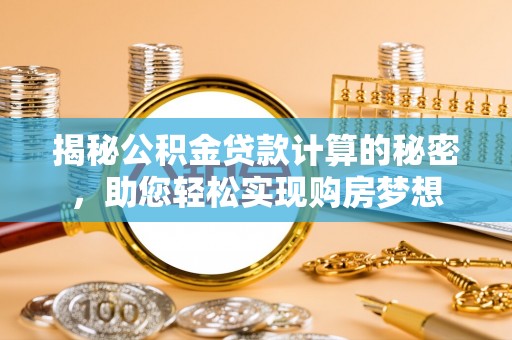 宣化揭秘公积金贷款计算的秘密，助您轻松实现购房梦想