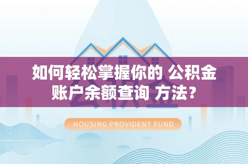 宣化如何轻松掌握你的 公积金账户余额查询 方法？