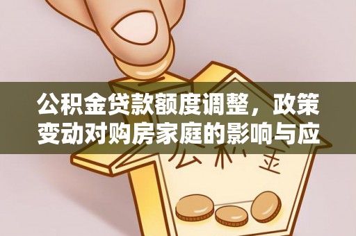 宣化公积金贷款额度调整，政策变动对购房家庭的影响与应对策略