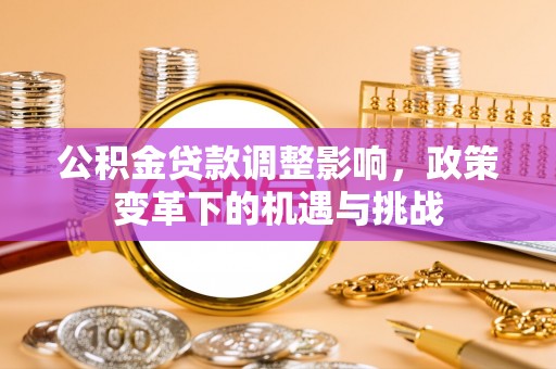 宣化公积金贷款调整影响，政策变革下的机遇与挑战