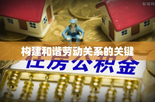 宣化构建和谐劳动关系的关键
