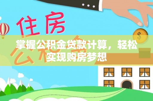 宣化掌握公积金贷款计算，轻松实现购房梦想