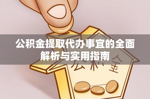 宣化公积金提取代办事宜的全面解析与实用指南