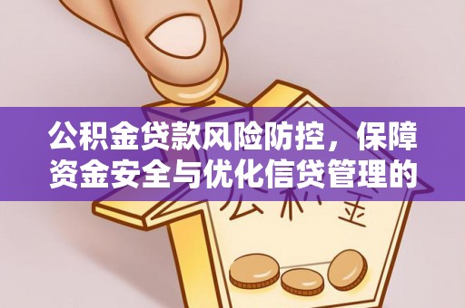 宣化公积金贷款风险防控，保障资金安全与优化信贷管理的关键策略