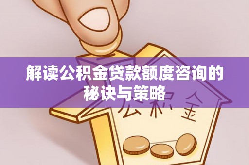 宣化解读公积金贷款额度咨询的秘诀与策略