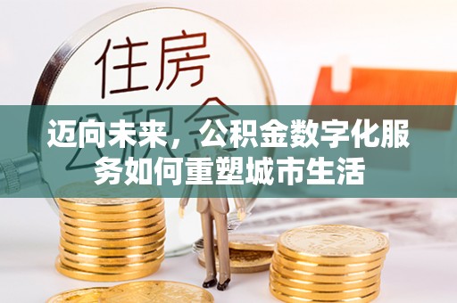宣化迈向未来，公积金数字化服务如何重塑城市生活