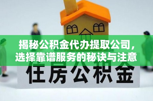 宣化揭秘公积金代办提取公司，选择靠谱服务的秘诀与注意事项