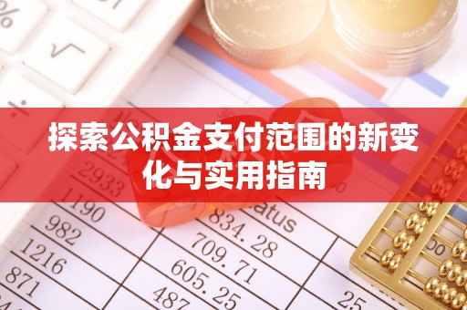 宣化探索公积金支付范围的新变化与实用指南