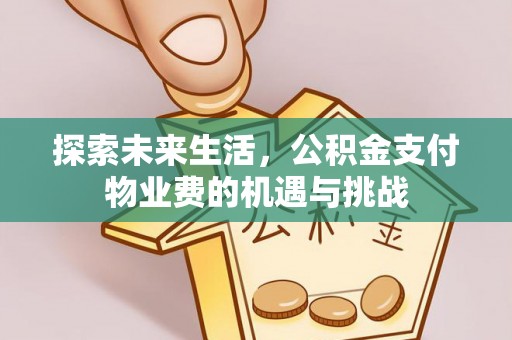 宣化探索未来生活，公积金支付物业费的机遇与挑战