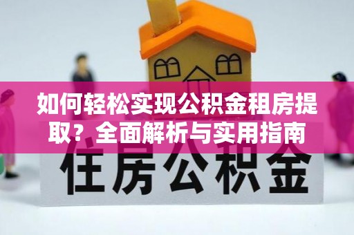 宣化如何轻松实现公积金租房提取？全面解析与实用指南