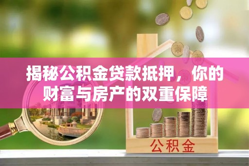 宣化揭秘公积金贷款抵押，你的财富与房产的双重保障