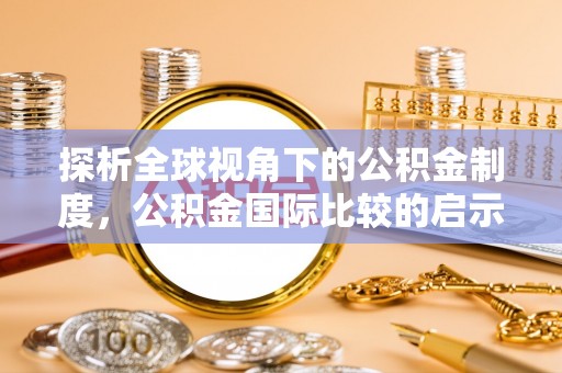 宣化探析全球视角下的公积金制度，公积金国际比较的启示与借鉴
