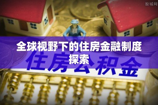 宣化全球视野下的住房金融制度探索
