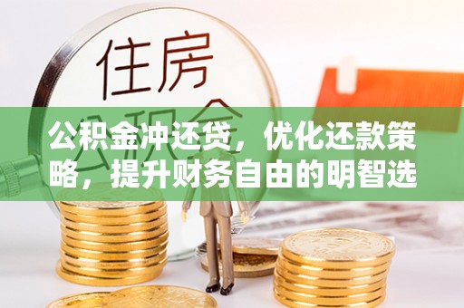 宣化公积金冲还贷，优化还款策略，提升财务自由的明智选择