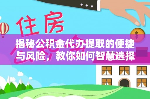 宣化揭秘公积金代办提取的便捷与风险，教你如何智慧选择