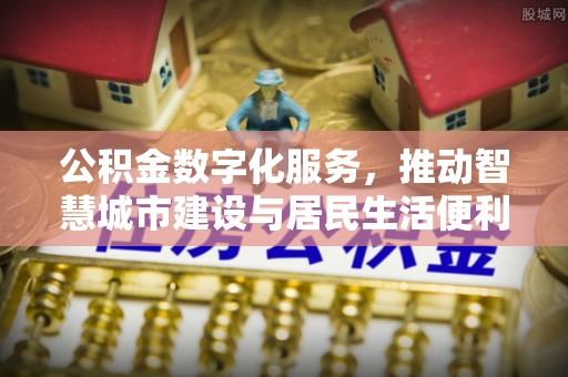 宣化公积金数字化服务，推动智慧城市建设与居民生活便利化