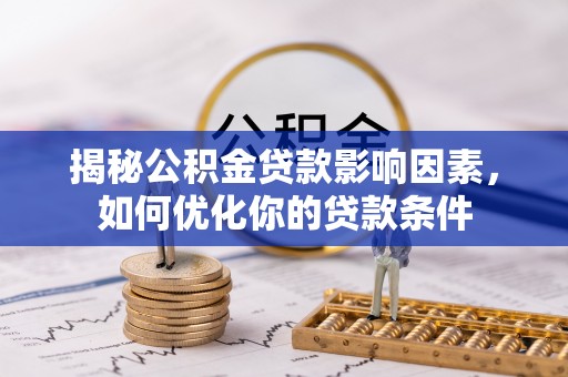 宣化揭秘公积金贷款影响因素，如何优化你的贷款条件