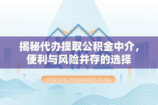 宣化揭秘代办提取公积金中介，便利与风险并存的选择