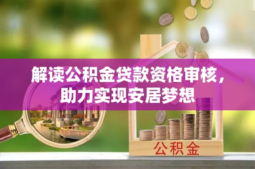 宣化解读公积金贷款资格审核，助力实现安居梦想