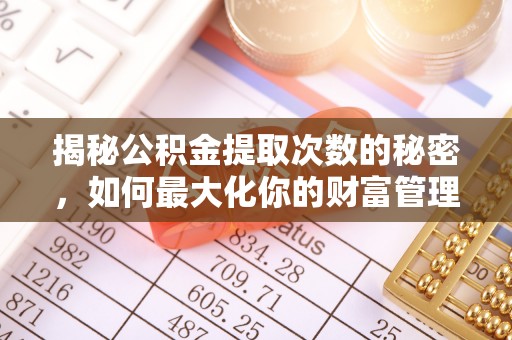 宣化揭秘公积金提取次数的秘密，如何最大化你的财富管理