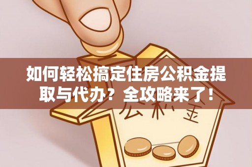宣化如何轻松搞定住房公积金提取与代办？全攻略来了！