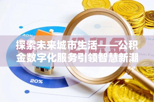 宣化探索未来城市生活——公积金数字化服务引领智慧新潮流